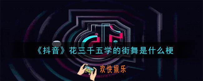 花三千五学的街舞是什么梗_花三千五学的街舞梗的意思及出处介绍