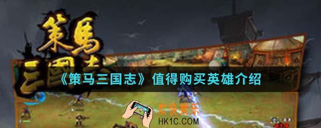策马三国志哪些英雄值得购买_值得购买英雄