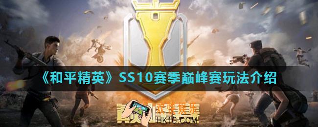 和平精英SS10赛季巅峰赛怎么玩_SS10赛季巅峰赛玩法介绍