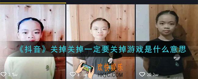 抖音关掉关掉一定要关掉游戏是什么意思_关掉关掉一定要关掉游戏意思及出处介绍