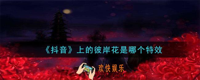 抖音上的彼岸花是哪个特效_抖音上的彼岸花特效视频怎么拍