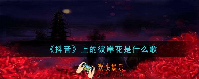 抖音上的彼岸花是什么歌_抖音上的彼岸花歌曲介绍
