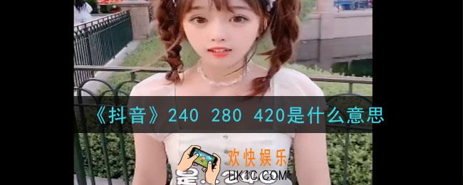 抖音240 280 420什么意思_240 280 420意思及出处介绍
