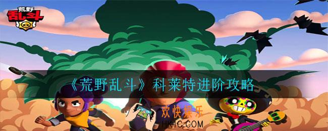 荒野乱斗科莱特高手怎么玩_科莱特进阶攻略