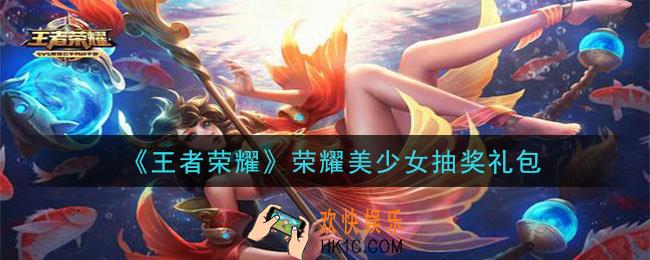 王者荣耀荣耀美少女抽奖礼包领取2020_荣耀美少女抽奖礼包在哪里领取