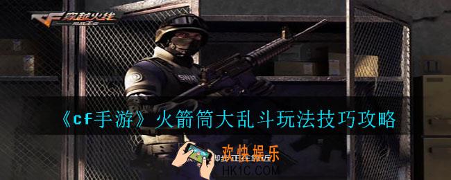 cf手游火箭筒大乱斗怎么玩_火箭筒大乱斗玩法技巧