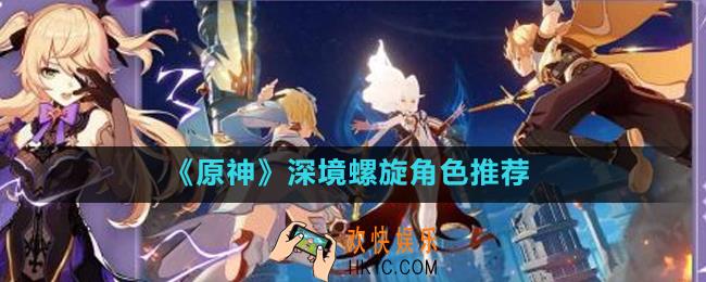 原神深境螺旋用哪些角色好打_原神深境螺旋角色推荐