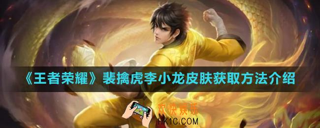 王者荣耀裴擒虎李小龙皮肤怎么获得_裴擒虎李小龙皮肤获取方法介绍