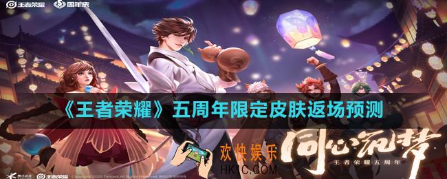 王者荣耀五周年会返场什么皮肤_五周年限定皮肤返场预测