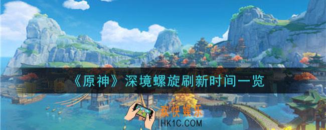 原神深境螺旋多久刷新一次_深境螺旋刷新时间一览