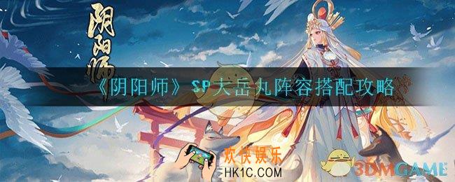 阴阳师大岳丸阵容怎么搭配_大岳丸阵容搭配攻略