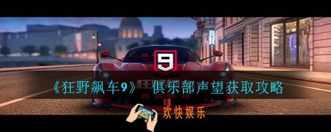 狂野飙车9俱乐部赛声望怎么获取_狂野飙车9俱乐部声望获取攻略