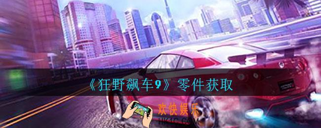 狂野飙车9传奇零件怎么获取_零件获取攻略