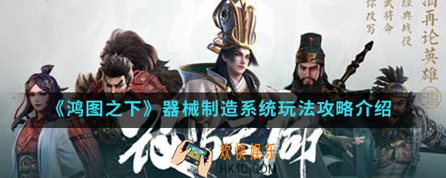 鸿图之下器械制造系统怎么玩_器械制造系统玩法攻略