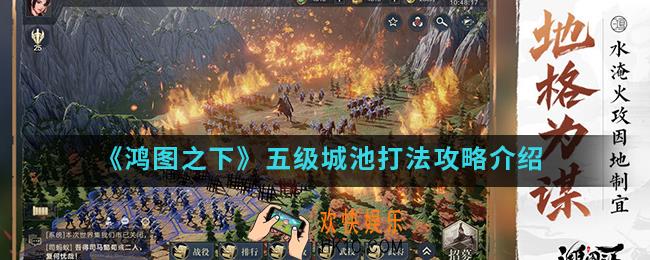 鸿图之下五级城池怎么打_五级城池打法攻略