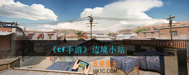 cf手游边境小站什么样_边境小站地图介绍