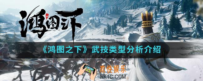 鸿图之下武技类型怎么样_武技类型分析