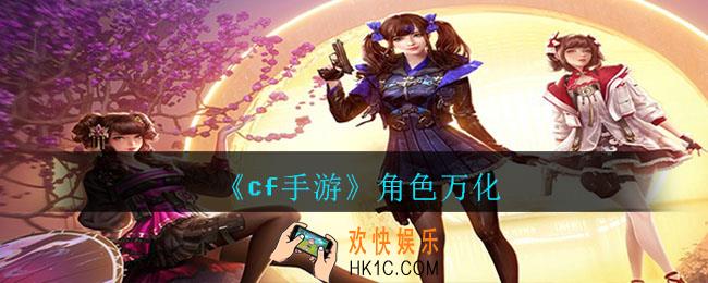 cf手游角色万化是什么_角色万化系统介绍