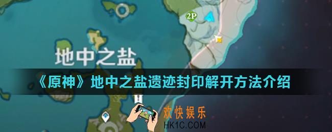 原神地中之盐遗迹怎么解开_地中之盐遗迹封印解开方法介绍