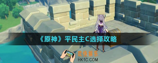 原神无氪玩家主C选谁最厉害_平民主C选择攻略