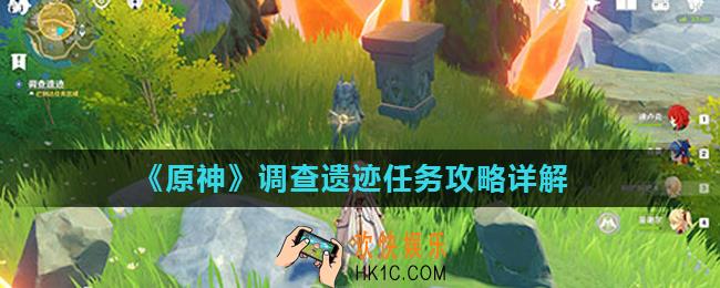 原神调查遗迹任务怎么完成_调查遗迹任务攻略详解