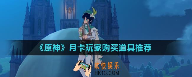 原神月卡玩家怎么玩_月卡玩家购买道具推荐