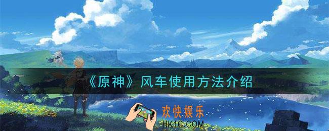 原神风车怎么使用_风车使用方法介绍