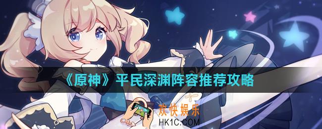 原神深渊阵容怎么搭配_平民深渊阵容推荐攻略