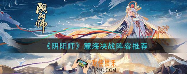 阴阳师麓海决战怎么打_麓海决战阵容推荐