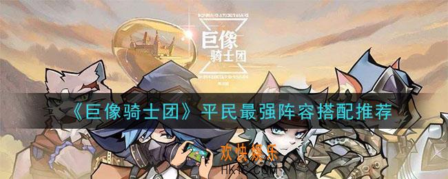 巨像骑士团平民最强阵容是什么_平民最强阵容搭配推荐