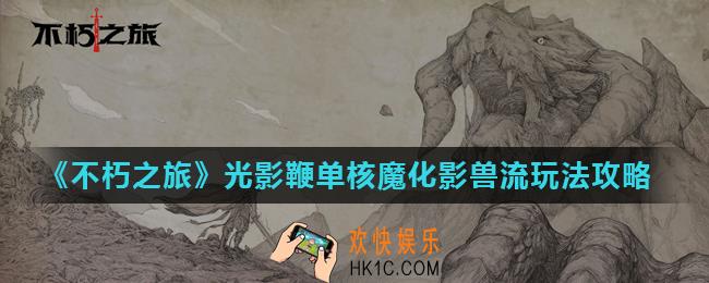 不朽之旅魔化影兽流怎么玩_光影鞭单核魔化影兽流玩法攻略