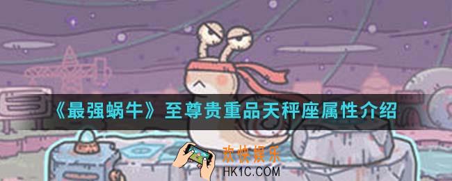 最强蜗牛至尊贵重品天秤座属性是什么_至尊贵重品天秤座属性