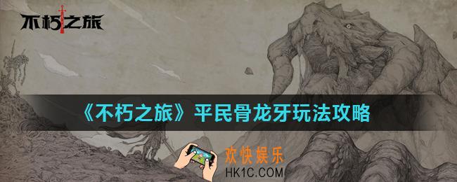 不朽之旅骨龙牙怎么玩_平民骨龙牙玩法攻略