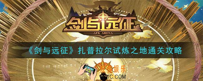 剑与远征扎普拉尔试炼之地怎么过_扎普拉尔试炼之地通关攻略