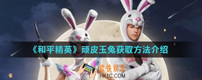 和平精英顽皮玉兔怎么获得_顽皮玉兔获取方法介绍