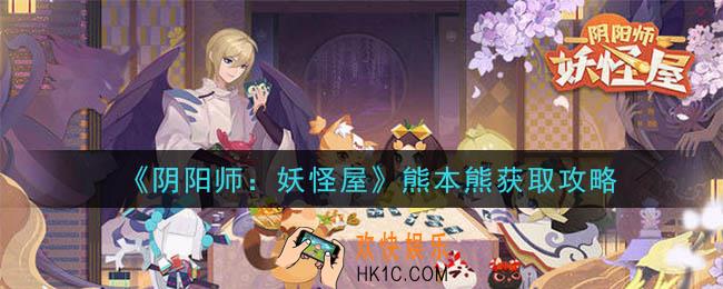 阴阳师妖怪屋熊本熊怎么获得_熊本熊获取攻略