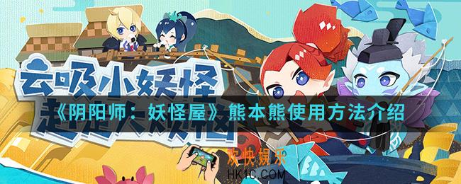 阴阳师妖怪屋熊本熊怎么使用_熊本熊使用方法