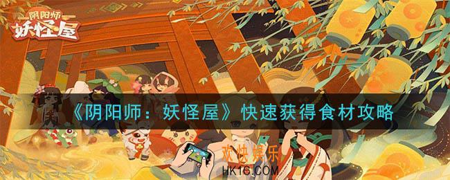 阴阳师妖怪屋怎么快速获得食材_快速获得食材攻略
