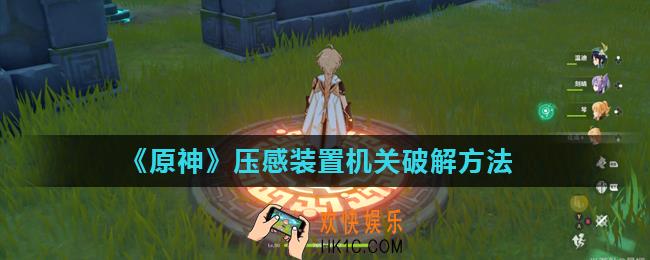 原神大型压感机关怎么破解_压感装置机关破解方法