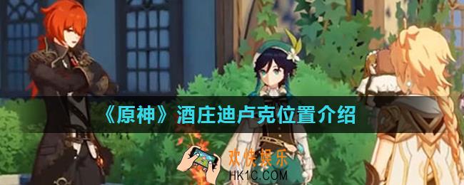原神酒庄迪卢克在哪里_酒庄为什么找不到迪卢克