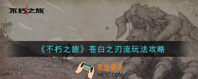 不朽之旅苍白之刃流怎么玩_苍白之刃流玩法攻略
