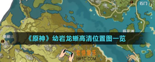 原神幼岩龙蜥在哪最多_幼岩龙蜥高清位置图一览