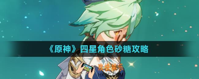 原神砂糖值得培养吗_四星角色砂糖攻略