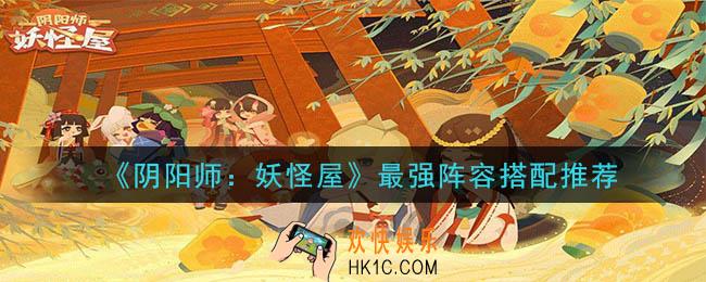 阴阳师妖怪屋什么阵容厉害_最强阵容搭配推荐