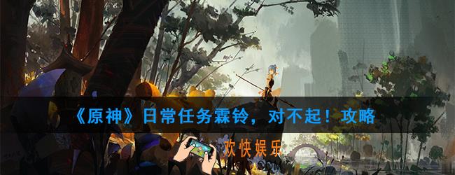 原神日常任务霖铃，对不起！怎么做_日常任务霖铃，对不起！攻略