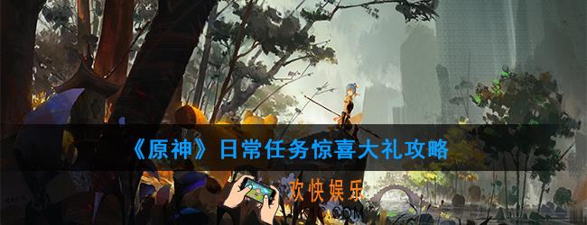 原神日常任务惊喜大礼怎么做_日常任务惊喜大礼攻略