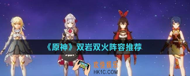 原神双岩双火阵容怎么玩_双岩双火阵容推荐