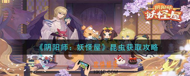 阴阳师妖怪屋昆虫怎么获得_昆虫获取攻略