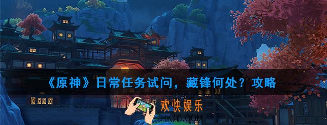 原神日常任务试问，藏锋何处？怎么做_日常任务试问，藏锋何处？攻略
