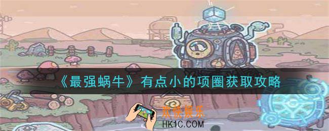 最强蜗牛有点小的项圈怎么获得_有点小的项圈获取攻略